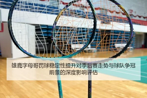 雄鹿字母哥罚球稳定性提升对季后赛走势与球队争冠前景的深度影响评估 - pg