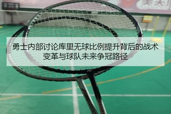 勇士内部讨论库里无球比例提升背后的战术变革与球队未来争冠路径 - pg