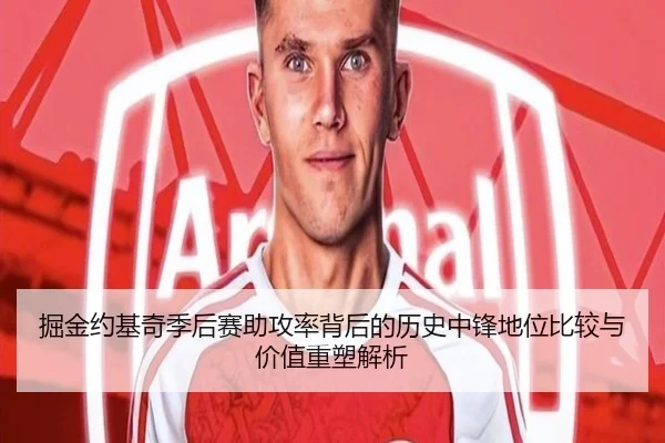 掘金约基奇季后赛助攻率背后的历史中锋地位比较与价值重塑解析 - pg