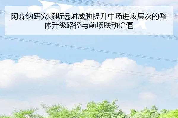 阿森纳研究赖斯远射威胁提升中场进攻层次的整体升级路径与前场联动价值（pg）