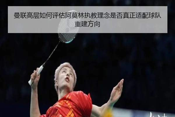 曼联高层如何评估阿莫林执教理念是否真正适配球队重建方向 - pg