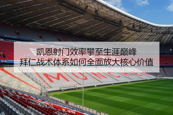 凯恩射门效率攀至生涯巅峰 拜仁战术体系如何全面放大核心价值（pg）